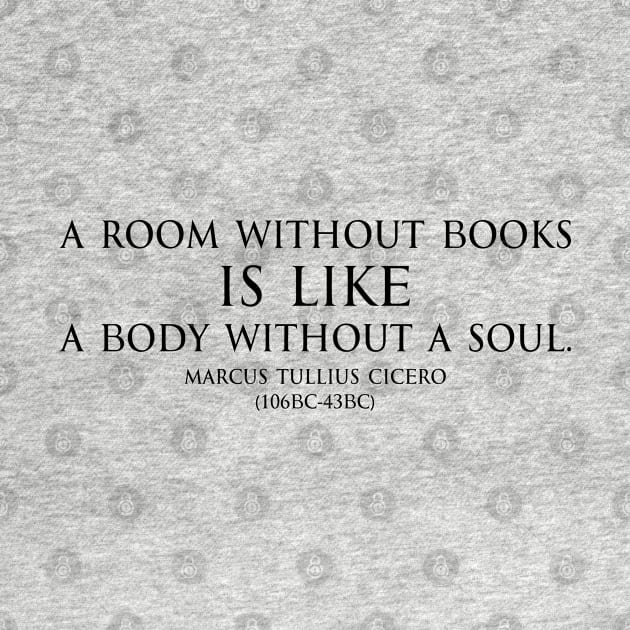 A room without books is like a body without a soul. Inspirational Motivational quotes by Marcus Tullius Cicero - Roman statesman black by FOGSJ